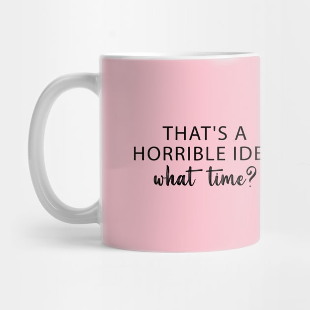 That's A Horrible Idea What Time? by chidadesign
